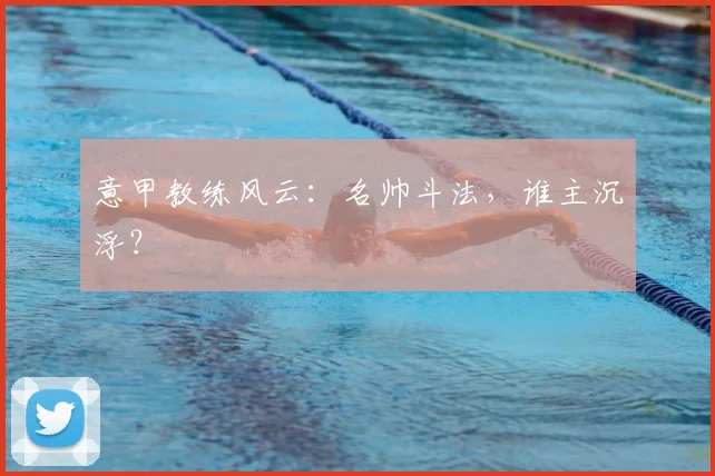 意甲教练风云：名帅斗法，谁主沉浮？