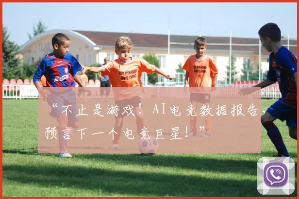 “不止是游戏！AI电竞数据报告，预言下一个电竞巨星！”