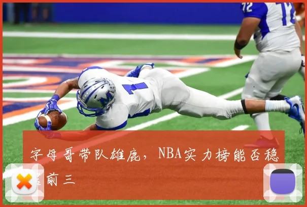 字母哥带队雄鹿，NBA实力榜能否稳居前三