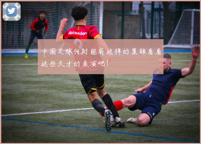 中国足球何时能有这样的集锦看看这些天才的表演吧！