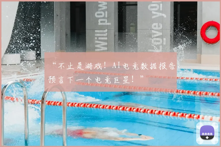 “不止是游戏！AI电竞数据报告，预言下一个电竞巨星！”