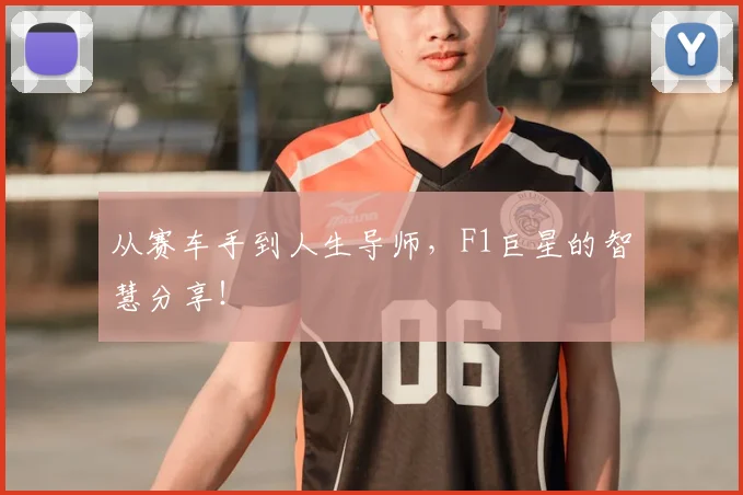从赛车手到人生导师，F1巨星的智慧分享！