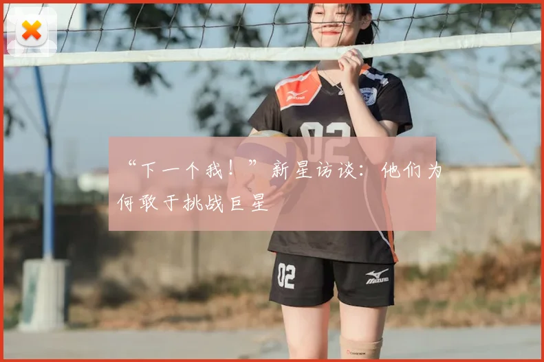 “下一个我！”新星访谈：他们为何敢于挑战巨星