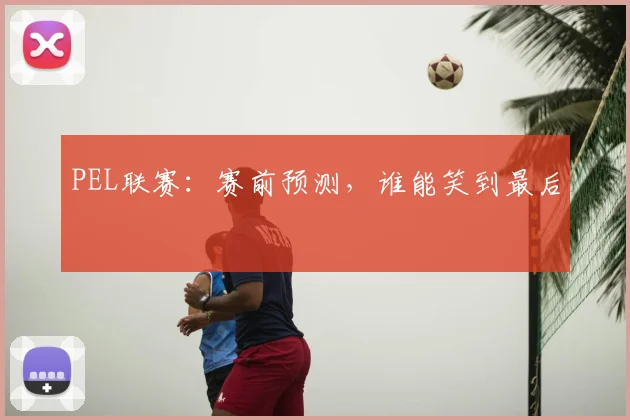 PEL联赛：赛前预测，谁能笑到最后