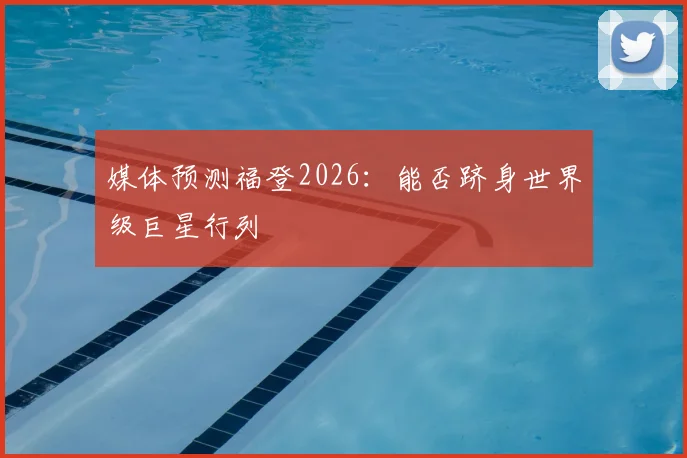 媒体预测福登2026：能否跻身世界级巨星行列