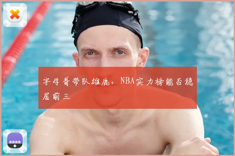 字母哥带队雄鹿，NBA实力榜能否稳居前三